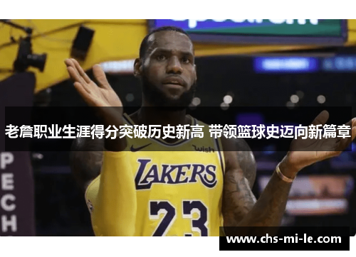 老詹职业生涯得分突破历史新高 带领篮球史迈向新篇章