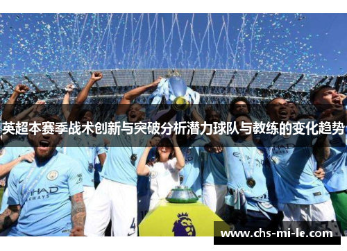 英超本赛季战术创新与突破分析潜力球队与教练的变化趋势