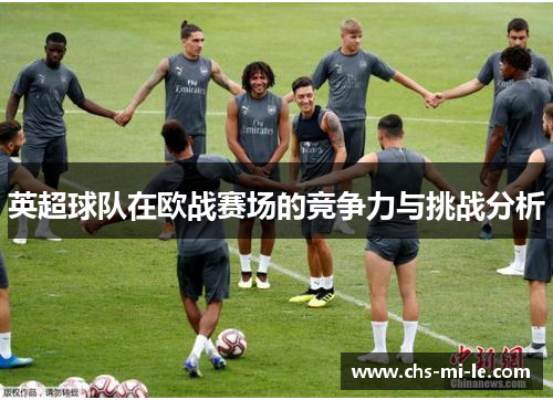 英超球队在欧战赛场的竞争力与挑战分析