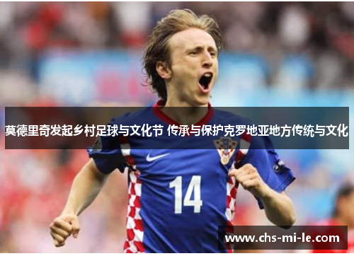 莫德里奇发起乡村足球与文化节 传承与保护克罗地亚地方传统与文化
