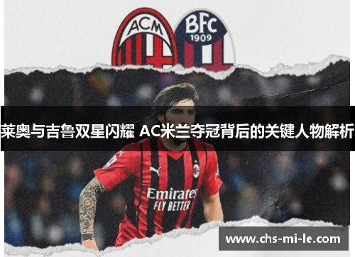 莱奥与吉鲁双星闪耀 AC米兰夺冠背后的关键人物解析