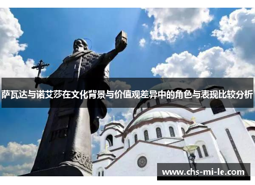 萨瓦达与诺艾莎在文化背景与价值观差异中的角色与表现比较分析 萨瓦达与诺艾莎在文化背景与价值观差异中的角色与表现比较分析