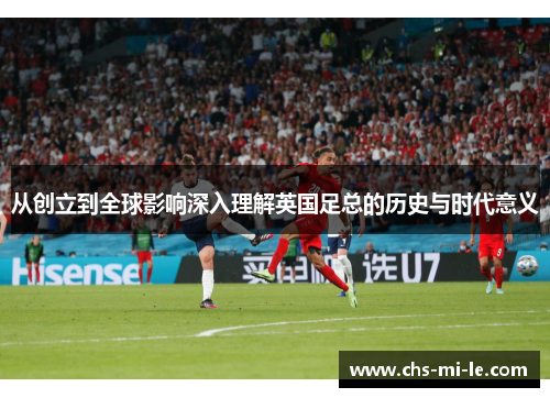 从创立到全球影响深入理解英国足总的历史与时代意义