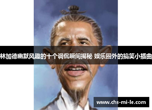 林加德幽默风趣的十个调侃瞬间揭秘 娱乐圈外的搞笑小插曲