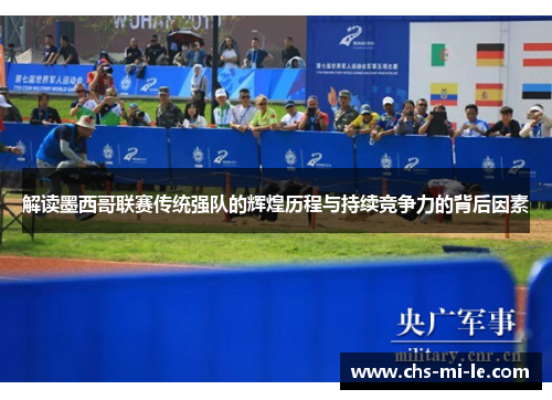 解读墨西哥联赛传统强队的辉煌历程与持续竞争力的背后因素 解读墨西哥联赛传统强队的辉煌历程与持续竞争力的背后因素