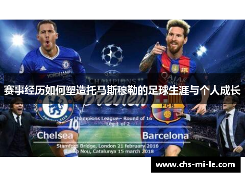 赛事经历如何塑造托马斯穆勒的足球生涯与个人成长