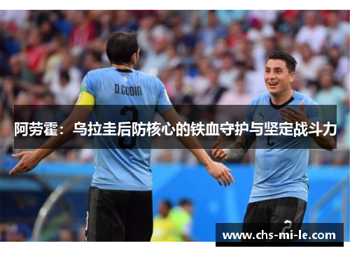 阿劳霍：乌拉圭后防核心的铁血守护与坚定战斗力