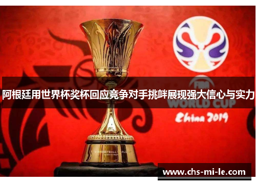 阿根廷用世界杯奖杯回应竞争对手挑衅展现强大信心与实力