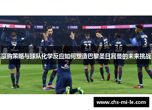豪购策略与球队化学反应如何塑造巴黎圣日耳曼的未来挑战