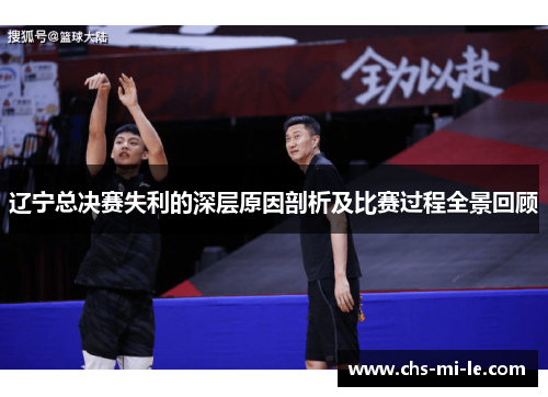 辽宁总决赛失利的深层原因剖析及比赛过程全景回顾 辽宁总决赛失利的深层原因剖析及比赛过程全景回顾