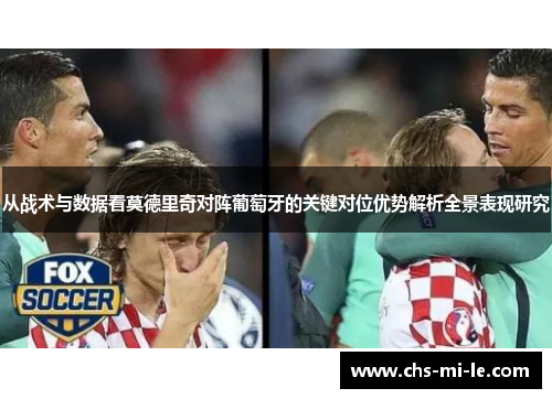 从战术与数据看莫德里奇对阵葡萄牙的关键对位优势解析全景表现研究