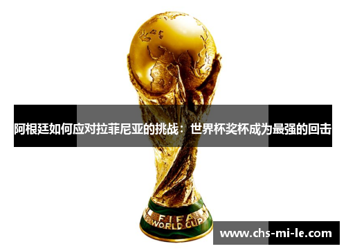 阿根廷如何应对拉菲尼亚的挑战：世界杯奖杯成为最强的回击