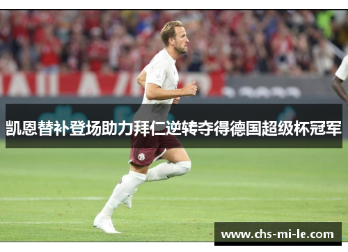 凯恩替补登场助力拜仁逆转夺得德国超级杯冠军