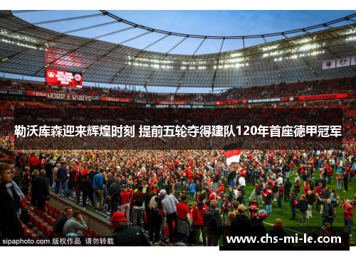 勒沃库森迎来辉煌时刻 提前五轮夺得建队120年首座德甲冠军