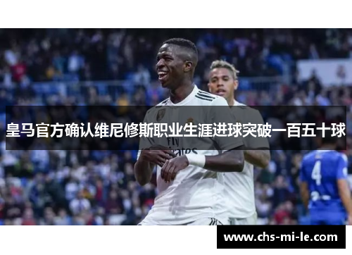 皇马官方确认维尼修斯职业生涯进球突破一百五十球