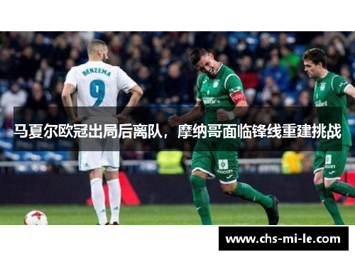 马夏尔欧冠出局后离队，摩纳哥面临锋线重建挑战