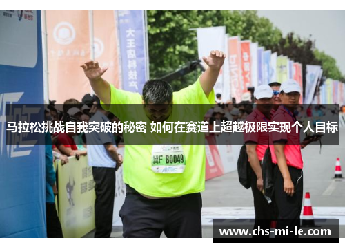 马拉松挑战自我突破的秘密 如何在赛道上超越极限实现个人目标