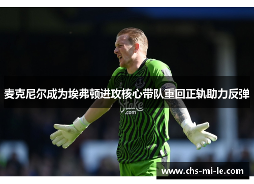 麦克尼尔成为埃弗顿进攻核心带队重回正轨助力反弹
