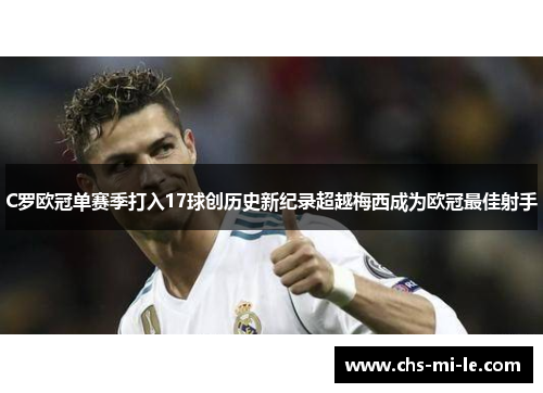 C罗欧冠单赛季打入17球创历史新纪录超越梅西成为欧冠最佳射手