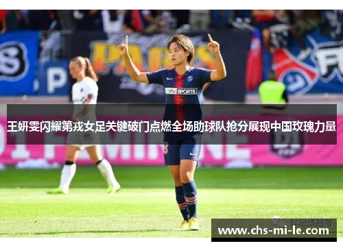 王妍雯闪耀第戎女足关键破门点燃全场助球队抢分展现中国玫瑰力量 王妍雯闪耀第戎女足关键破门点燃全场助球队抢分展现中国玫瑰力量