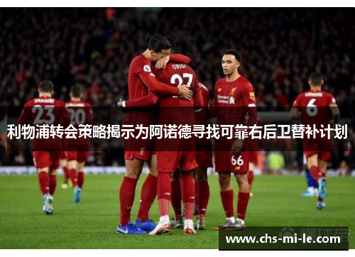 利物浦转会策略揭示为阿诺德寻找可靠右后卫替补计划 利物浦转会策略揭示为阿诺德寻找可靠右后卫替补计划