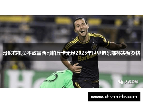 哥伦布机员不敌墨西哥帕丘卡无缘2025年世界俱乐部杯决赛资格 哥伦布机员不敌墨西哥帕丘卡无缘2025年世界俱乐部杯决赛资格