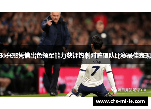 孙兴慜凭借出色领军能力获评热刺对阵狼队比赛最佳表现 孙兴慜凭借出色领军能力获评热刺对阵狼队比赛最佳表现